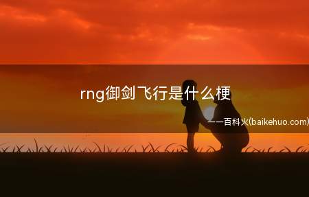 rng御剑飞行是什么梗（RNG是英雄联盟职业队,御剑飞行有两个含意）