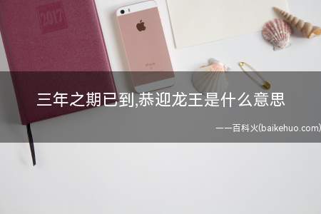 三年之期已到,恭迎龙王是什么意思(这一梗也是源于广告赘婿(也是一本小说))