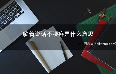 躺着说话不腰疼是什么梗(标榜自身多么的爱躺平、适用躺平的个人行为)