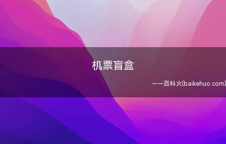 机票盲盒是什么梗（由同程旅游推出的拥有极低价钱及其任意目的地的旅游机票营销方案）