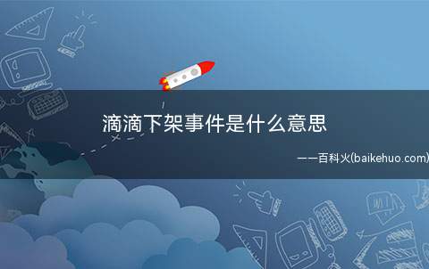 滴滴下架事件是什么意思(滴滴回应绯闻:绝对没有可能把数据信息交到美国)