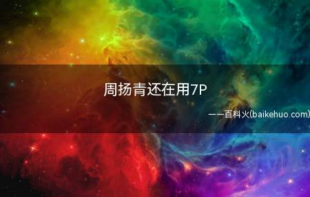 周扬青还在用7P是什么意思(周扬青还在用7P,罗志祥早已7P了)
