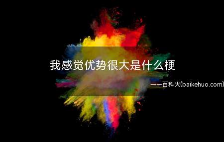 我感觉优势很大是什么意思(表明对结果的预测分析,觉得别人/某事获胜的概率非常大)