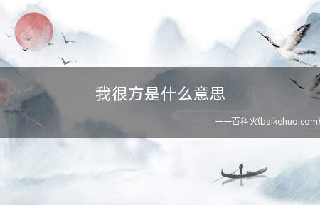 我很方是什么意思(我很慌的意思,“方”便是“慌”的谐音)