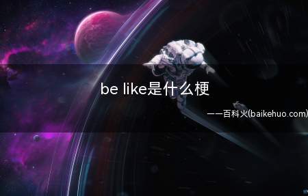 be like是什么意思(be like这一梗具体便是“举例说明”,更形象的表明一件事)