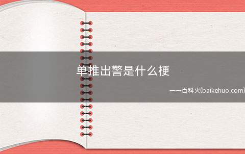单推出警是什么意思(单推出警便是所提及的内容触及到唯粉的雷点)