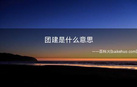团建是什么梗(团队建设活动的简称)