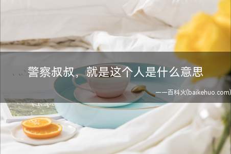 警察叔叔,就是这个人是什么意思(警察蜀黍!就是这个人!)