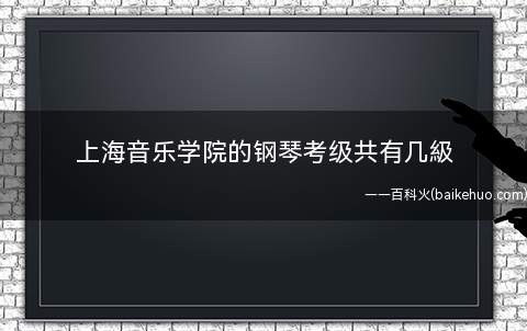上海音乐学院的钢琴考级共有几級(上海音乐学院钢琴考试要求)