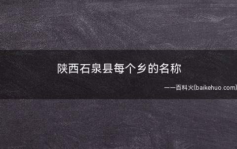 陕西石泉县每个乡的名称（陕西石泉县各乡镇名称:城关镇、云雾山镇、曾溪镇、中池镇、熨斗）