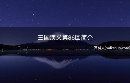 三国演义第86回简介(三国演义第86回介绍:蜀吴对决以后,魏主欲协同吴国兵分四路进)