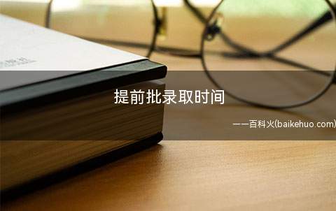 提前批录取时间(招生学校提前批录取时间为六月三十号至七月八号)