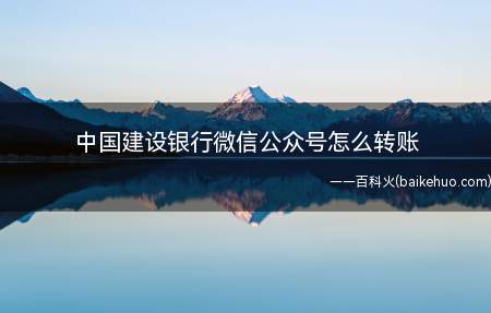 中国建设银行微信公众号怎么转账(中国建设银行微信公众平台不可以转账)