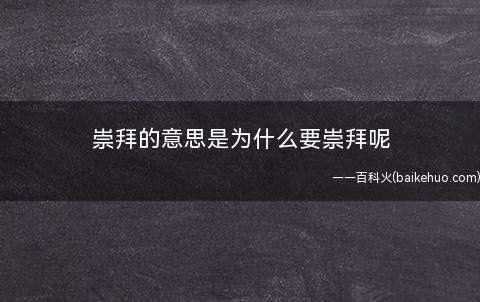 崇拜的意思是为什么要崇拜呢(崇拜一个人是由于从那个人的身上会见到自已没有的东西)