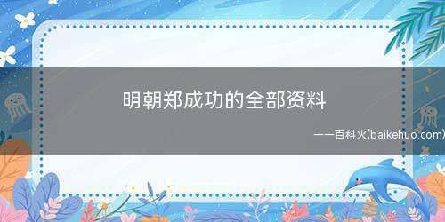明朝郑成功的全部资料(郑成功,出生于1624年,1662年过世,是在我国清初知名的)