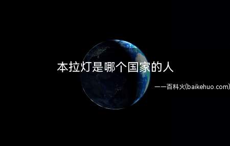 本拉灯是哪个国家的人（本拉登是沙特阿拉伯王国,利雅得省人。）