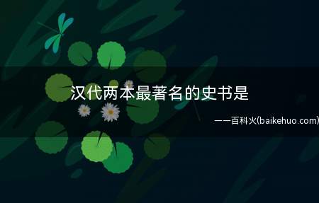 汉代两本最著名的史书是(汉代最著名的两本史书是《史记》和《汉书》)