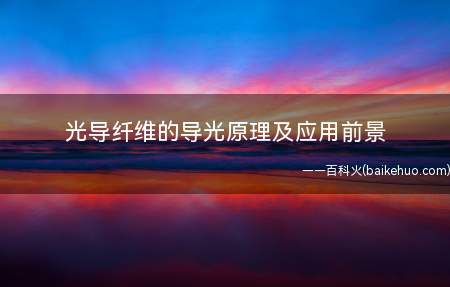 光导纤维的导光原理及应用前景(一种玻璃纤维,由玻璃制成,可以传输光线,具有特殊的结构)