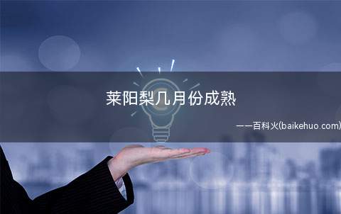 莱阳梨几月份成熟(莱阳梨从9月底到10月初成熟)