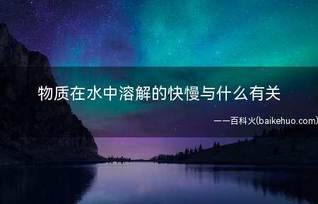 物质在水中溶解的快慢与什么有关（水中物质溶解的速度与物体颗粒的大小、水的温度、液体是否被搅拌）