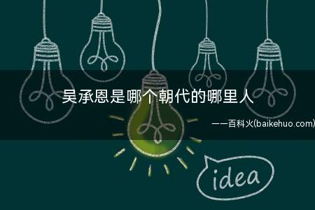 吴承恩是哪个朝代的哪里人(淮安山阳(今江苏淮安)人明代)