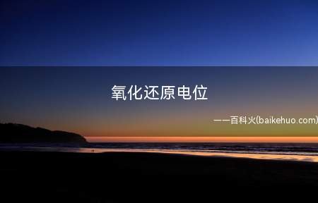 氧化还原电位(氧化还原电位用于反映水溶液中所有物质的宏观氧化)