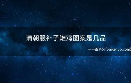 清朝服补子雉鸡图案是几品(清朝官服级别中,没有补子雉鸡的图案设计)
