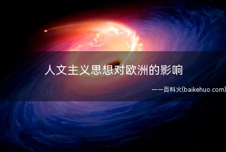 人文主义思想对欧洲的影响（人文主义是欧洲文艺复兴阶段新起资产阶级反封建的社会思潮）