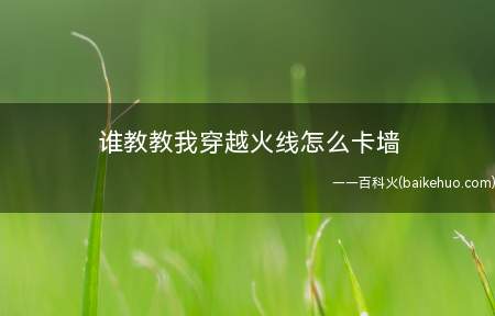 谁教教我穿越火线怎么卡墙(卡墙方法:准心对准墙根,跳等跳,一直背对着墙)