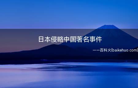 日本侵略中国著名事件(中日甲午战争:是19世纪初日本入侵中国和中国朝鲜的战事)