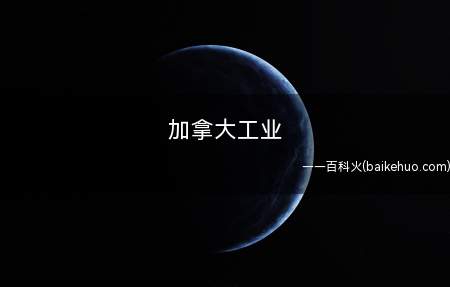 加拿大工业(加拿大的加工制造业和新科技行业比较发达)