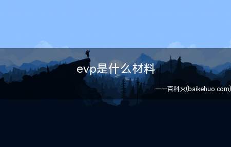 evp是什么材料(evp是一种极其常见的材料)