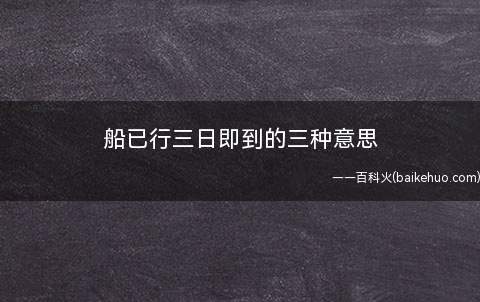 船已行三日即到的三种意思(“船已行三日即到”的三种意思)