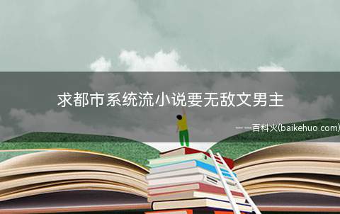 求都市系统流小说要无敌文男主(作者是左手金鱼《人型服务端》。)