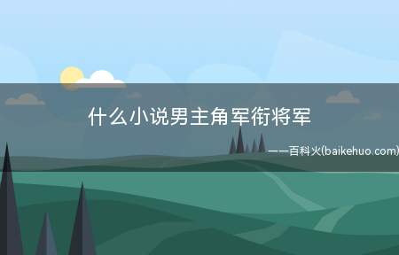 什么小说男主角军衔将军(《都市上将军》作者:叶江南地区;《华夏之龙在都市》)