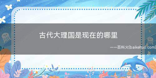古代大理国是现在的哪里(古时候大理国是目前的云南省,也有贵州省的中西部地区及其四川西)