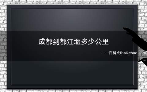 成都到都江堰多少公里（从成都到都江堰有61个）