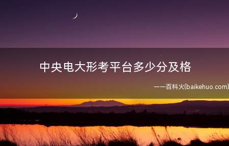 中央电大形考平台多少分及格(形成性考核成绩的鉴定是什么?)