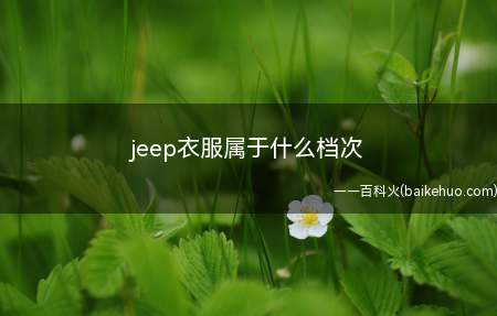 jeep衣服属于什么档次(jeep衣服归属于中端级别)