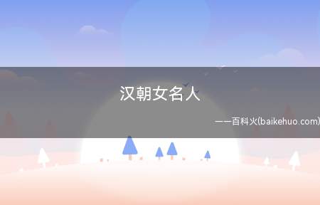 汉朝女名人(中国历史上第一位在统一的封建社会独揽大权的女性)