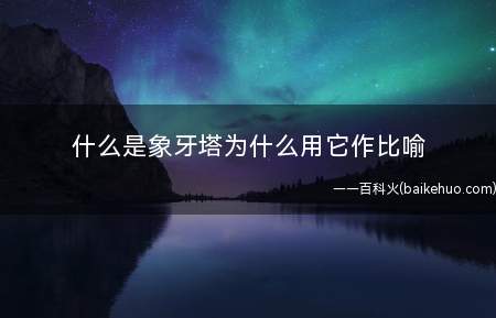 什么是象牙塔为什么用它作比喻(象牙塔:指沧蓝现实社会,避开生活以外的梦幻2人生境界)