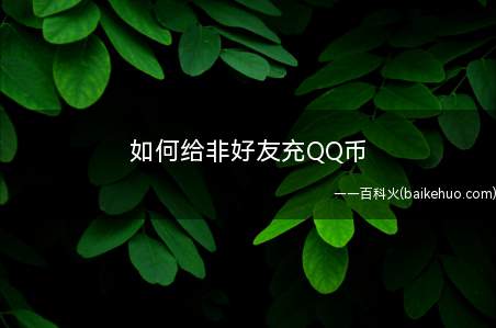 如何给非好友充QQ币(qq币充值输入QQ号和有关信息)