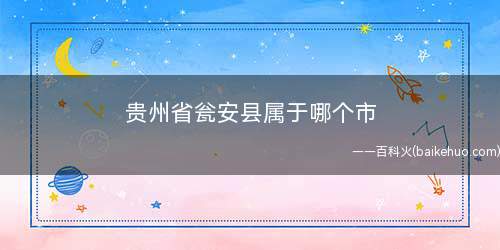 贵州省瓮安县属于哪个市(贵州瓮安县位于贵州省中南部,东临黔东南州,南临广西壮族自治区)