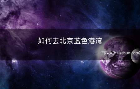如何去北京蓝色港湾（北京蓝色港湾位于部位交通出行便捷）