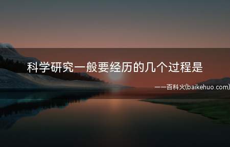 科学研究一般要经历的几个过程是(科学研究的基本前提关键)