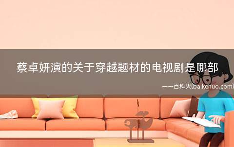 蔡卓妍演的关于穿越题材的电视剧是哪部(宁馨邀情侣、互联网知名三剑客之一的叶凡同行业,遭叶凡回绝)