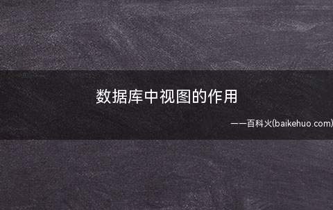 数据库中视图的作用(操作视图数据时,系统根据视图的定义操作与视图相关的基本表)