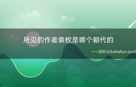 所见的作者袁枚是哪个朝代的(乾隆七年(1716年3月25日至1798年1月3日))