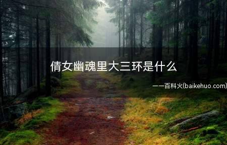 倩女幽魂里大三环是什么(鬼中的大三环:1)
