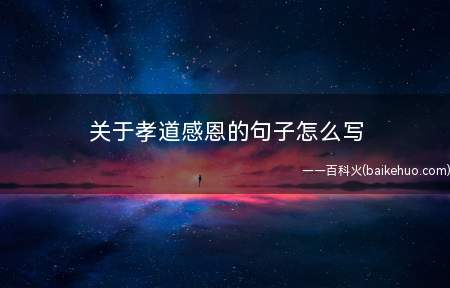 关于孝道感恩的句子怎么写(父亲节快乐,身体健康,万事如意!)